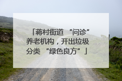 蒋村街道 “问诊” 养老机构，开出垃圾分类 “绿色良方”