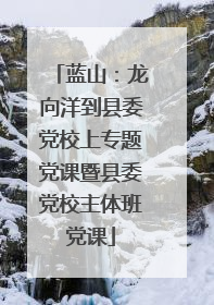 蓝山：龙向洋到县委党校上专题党课暨县委党校主体班党课