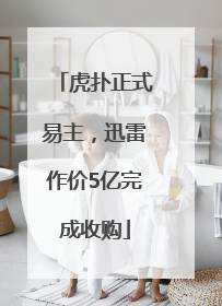 虎扑正式易主，迅雷作价5亿完成收购
