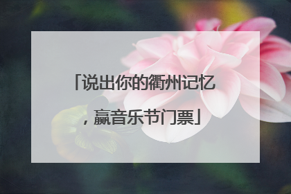 说出你的衢州记忆，赢音乐节门票