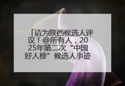 请为陕西候选人评议！@所有人，2025年第二次“中国好人榜”候选人事迹展示评议开始