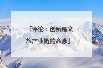 评论：创新是文旅产业链的命脉