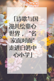 诗歌与国漫共绘童心世界，“名家面对面”走进白箬中心小学