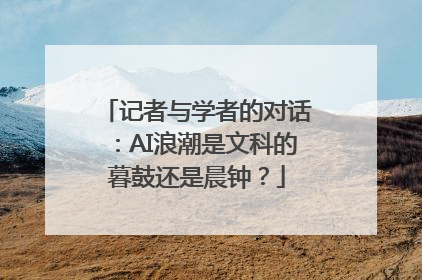 记者与学者的对话：AI浪潮是文科的暮鼓还是晨钟？