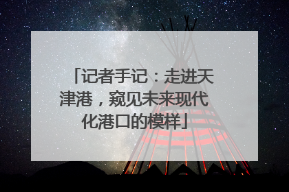 记者手记：走进天津港，窥见未来现代化港口的模样