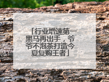 行业增速第一黑马再出手，爷爷不泡茶打造今夏复购王者