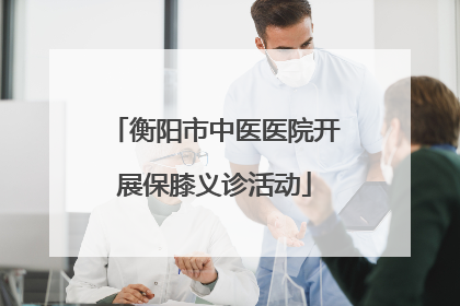 衡阳市中医医院开展保膝义诊活动