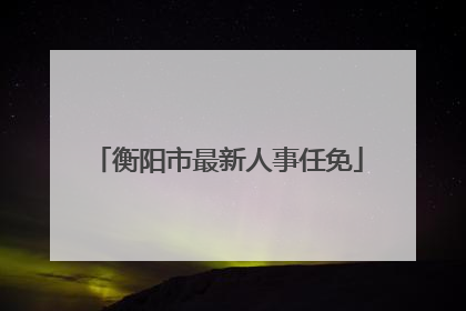 衡阳市最新人事任免