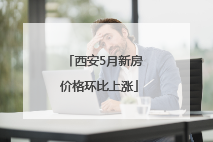 西安5月新房价格环比上涨