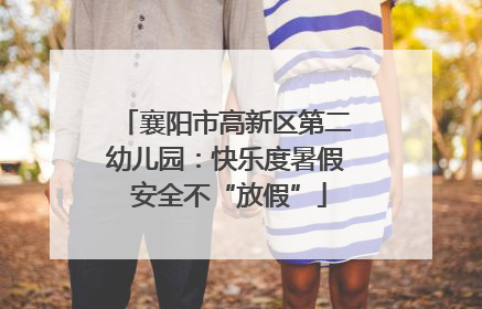 襄阳市高新区第二幼儿园：快乐度暑假 安全不“放假”