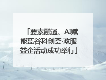 要素融通、AI赋能蓝谷科创荟·政服益企活动成功举行