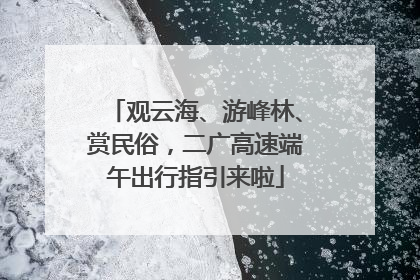 观云海、游峰林、赏民俗，二广高速端午出行指引来啦