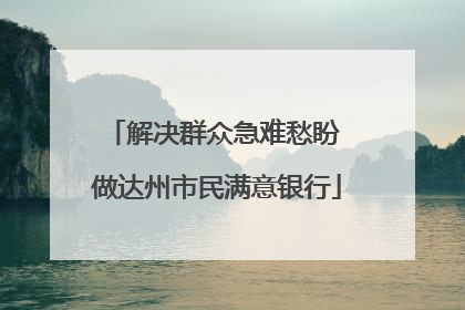 解决群众急难愁盼 做达州市民满意银行
