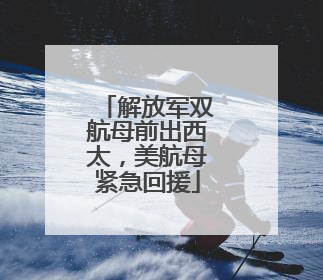解放军双航母前出西太，美航母紧急回援