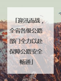 迎汛而战，全省各级公路部门全力以赴保障公路安全畅通