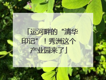 运河畔的“清华印记”！秀洲这个产业园来了