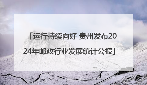 运行持续向好 贵州发布2024年邮政行业发展统计公报