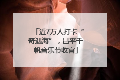 近7万人打卡“奇遇海”，昌平千帆音乐节收官