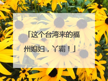 这个台湾来的福州媳妇，丫霸！