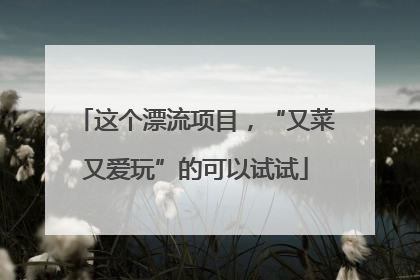 这个漂流项目，“又菜又爱玩”的可以试试