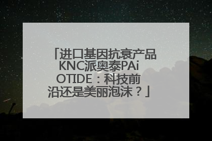 进口基因抗衰产品KNC派奥泰PAiOTIDE：科技前沿还是美丽泡沫？
