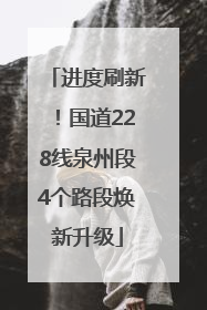 进度刷新！国道228线泉州段4个路段焕新升级