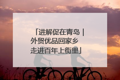 进解促在青岛｜外贸优品回家乡 走进百年上街里