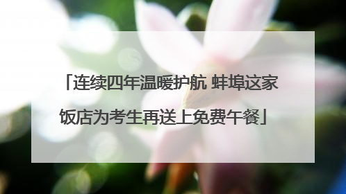 连续四年温暖护航 蚌埠这家饭店为考生再送上免费午餐
