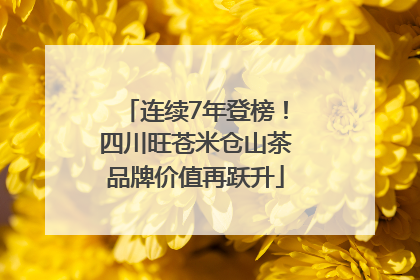 连续7年登榜！四川旺苍米仓山茶品牌价值再跃升