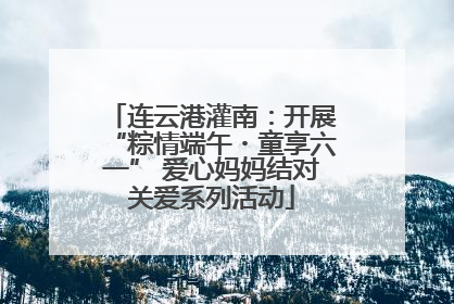 连云港灌南：开展“粽情端午・童享六一” 爱心妈妈结对关爱系列活动