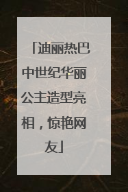迪丽热巴中世纪华丽公主造型亮相，惊艳网友