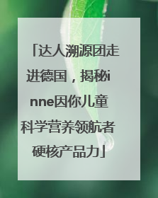 达人溯源团走进德国，揭秘inne因你儿童科学营养领航者硬核产品力