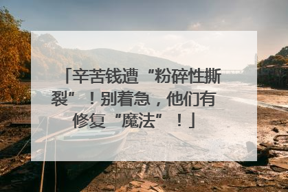 辛苦钱遭“粉碎性撕裂”！别着急，他们有修复“魔法”！