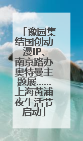 豫园集结国创动漫IP、南京路办奥特曼主题展……上海黄浦夜生活节启动