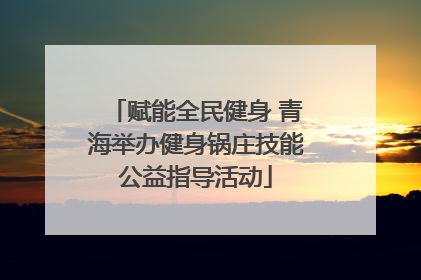 赋能全民健身 青海举办健身锅庄技能公益指导活动