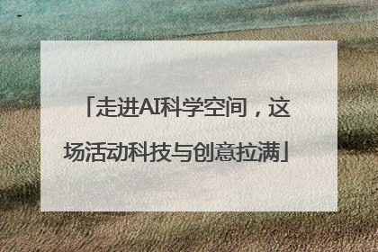 走进AI科学空间，这场活动科技与创意拉满