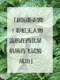 超短距起降！彩虹无人物流机在西北某机场首飞试验成功