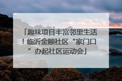 趣味项目丰富邻里生活！临沂金颐社区“家门口”办起社区运动会