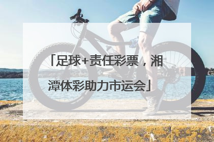 足球+责任彩票，湘潭体彩助力市运会