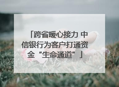 跨省暖心接力 中信银行为客户打通资金“生命通道”