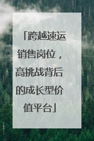 跨越速运销售岗位，高挑战背后的成长型价值平台