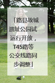 路县故城遗址公园试运行开放，T45路等公交线路同步调整