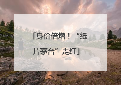 身价倍增！“纸片茅台”走红
