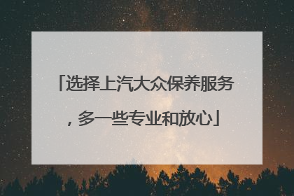选择上汽大众保养服务，多一些专业和放心