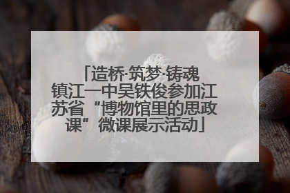 造桥·筑梦·铸魂 镇江一中吴铁俊参加江苏省“博物馆里的思政课”微课展示活动