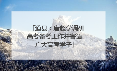道县：唐超学调研高考备考工作并寄语广大高考学子