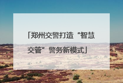 郑州交警打造“智慧交管”警务新模式