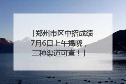 郑州市区中招成绩7月6日上午揭晓，三种渠道可查！