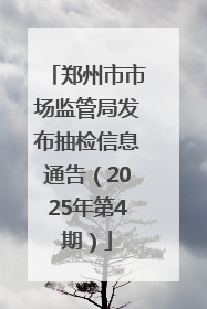 郑州市市场监管局发布抽检信息通告（2025年第4期）