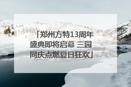 郑州方特13周年盛典即将启幕 三园同庆点燃夏日狂欢